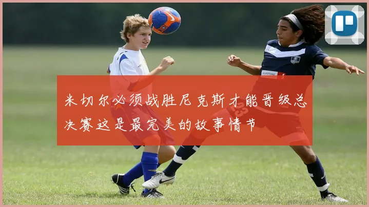 米切尔必须战胜尼克斯才能晋级总决赛这是最完美的故事情节