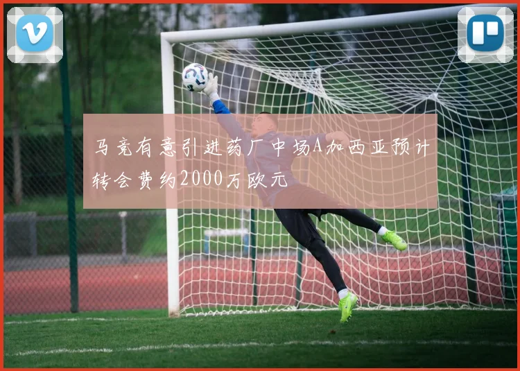 马竞有意引进药厂中场A加西亚预计转会费约2000万欧元