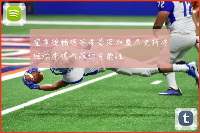 霍华德畅想字母哥若加盟尼克斯将轻松夺得两冠的可能性