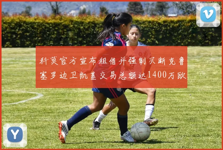 科莫官方宣布租借并强制买断克鲁塞罗边卫凯基交易总额达1400万欧