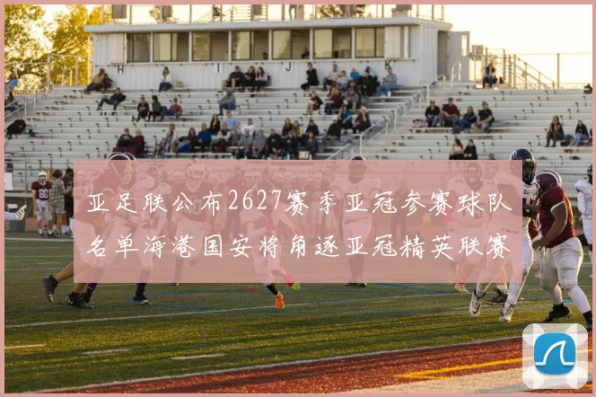 亚足联公布2627赛季亚冠参赛球队名单海港国安将角逐亚冠精英联赛