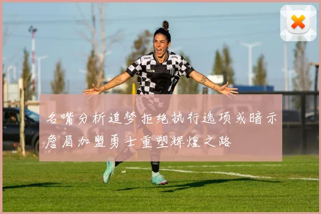 名嘴分析追梦拒绝执行选项或暗示詹眉加盟勇士重塑辉煌之路