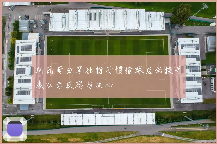 科瓦奇分享独特习惯输球后必换手表以示反思与决心