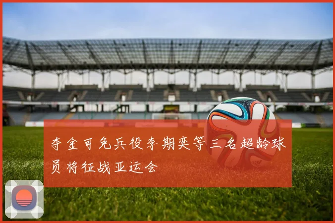 夺金可免兵役李期奕等三名超龄球员将征战亚运会